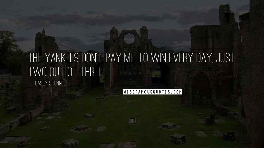 Casey Stengel Quotes: The Yankees don't pay me to win every day, just two out of three.