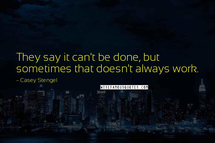 Casey Stengel Quotes: They say it can't be done, but sometimes that doesn't always work.