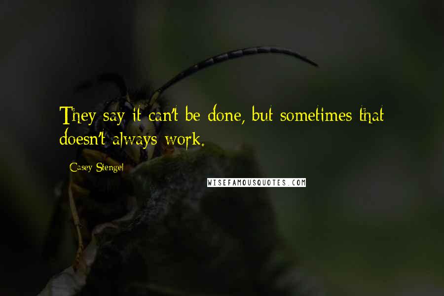Casey Stengel Quotes: They say it can't be done, but sometimes that doesn't always work.