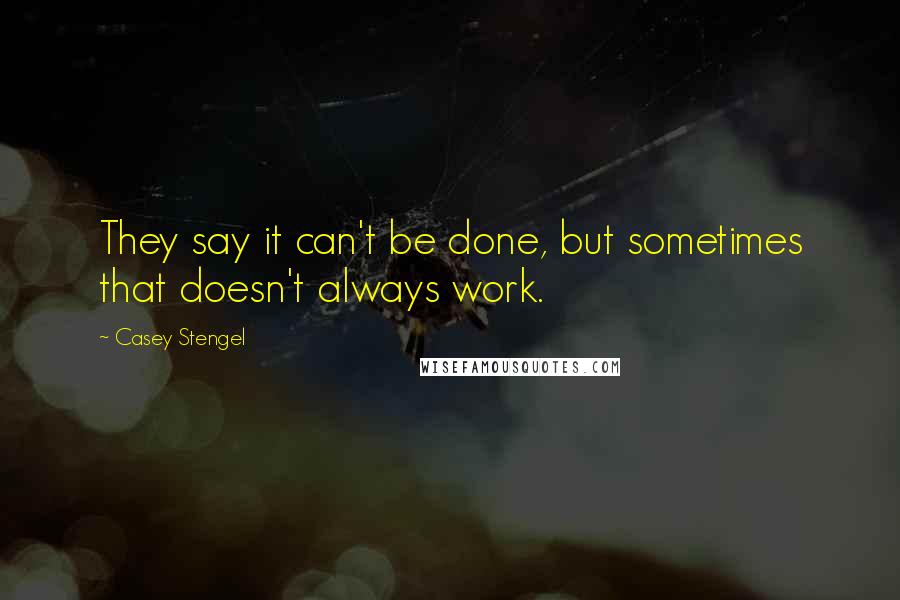 Casey Stengel Quotes: They say it can't be done, but sometimes that doesn't always work.