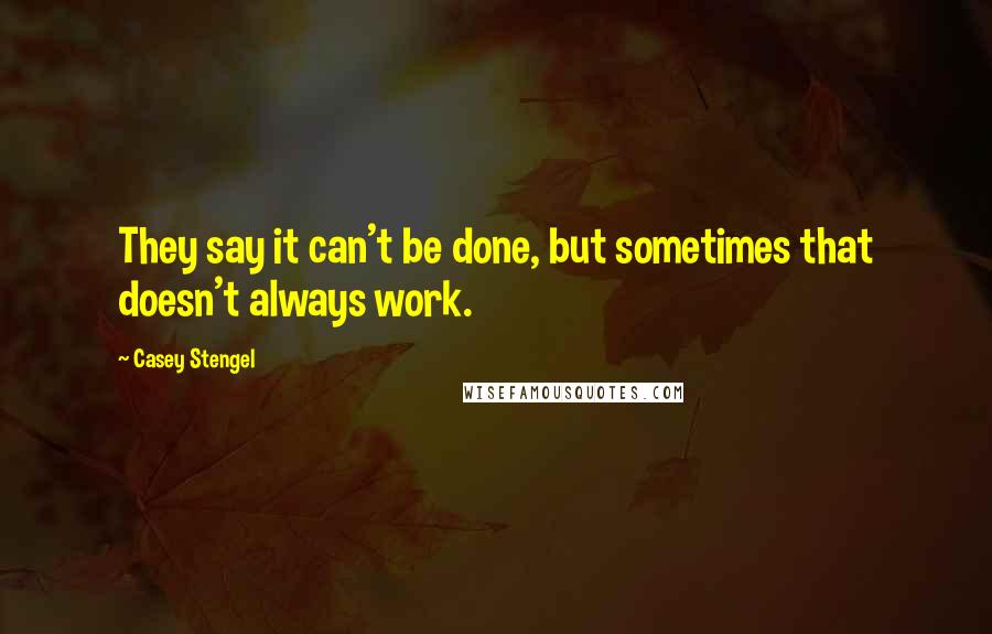 Casey Stengel Quotes: They say it can't be done, but sometimes that doesn't always work.