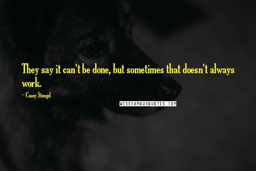 Casey Stengel Quotes: They say it can't be done, but sometimes that doesn't always work.