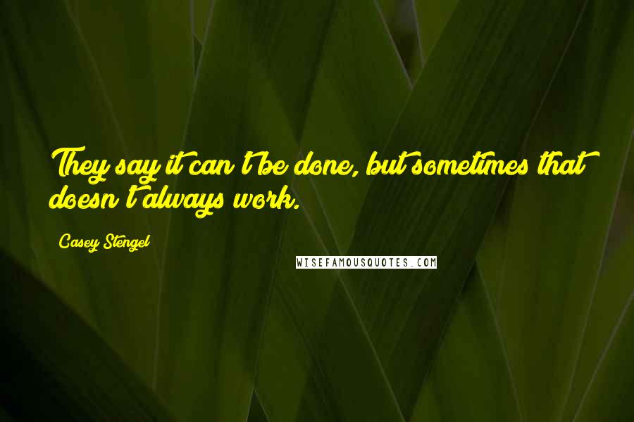 Casey Stengel Quotes: They say it can't be done, but sometimes that doesn't always work.