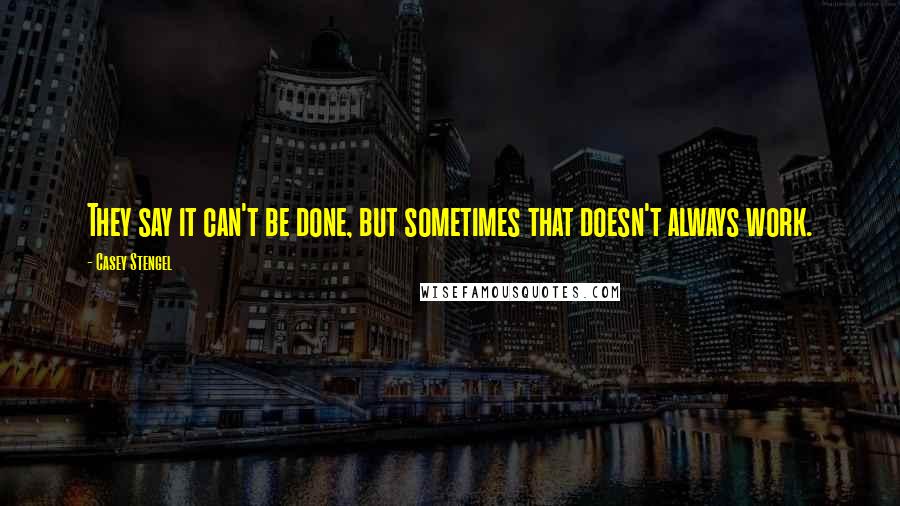 Casey Stengel Quotes: They say it can't be done, but sometimes that doesn't always work.