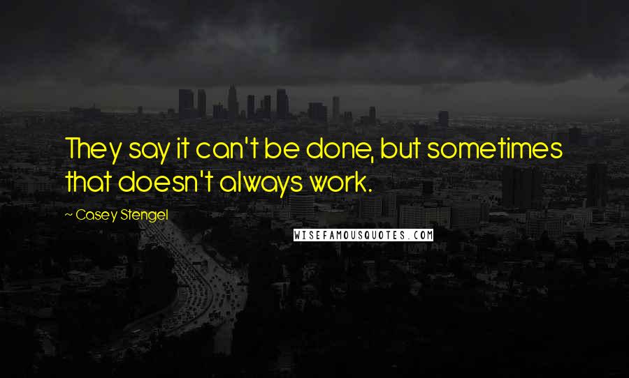 Casey Stengel Quotes: They say it can't be done, but sometimes that doesn't always work.