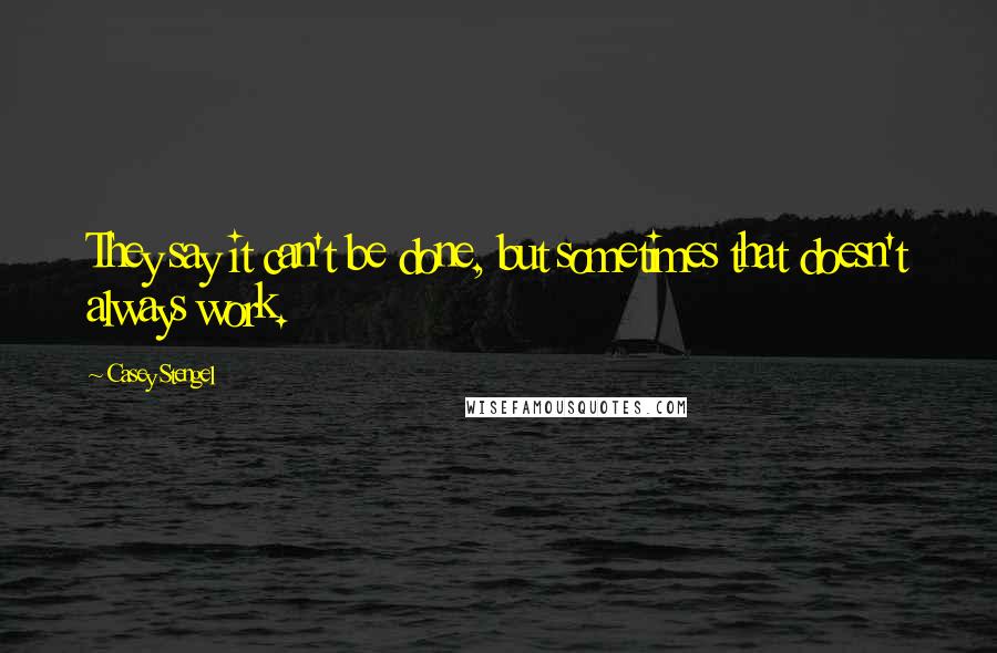 Casey Stengel Quotes: They say it can't be done, but sometimes that doesn't always work.