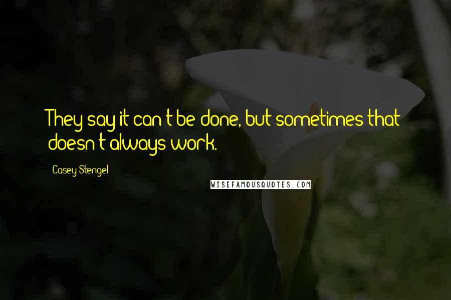 Casey Stengel Quotes: They say it can't be done, but sometimes that doesn't always work.