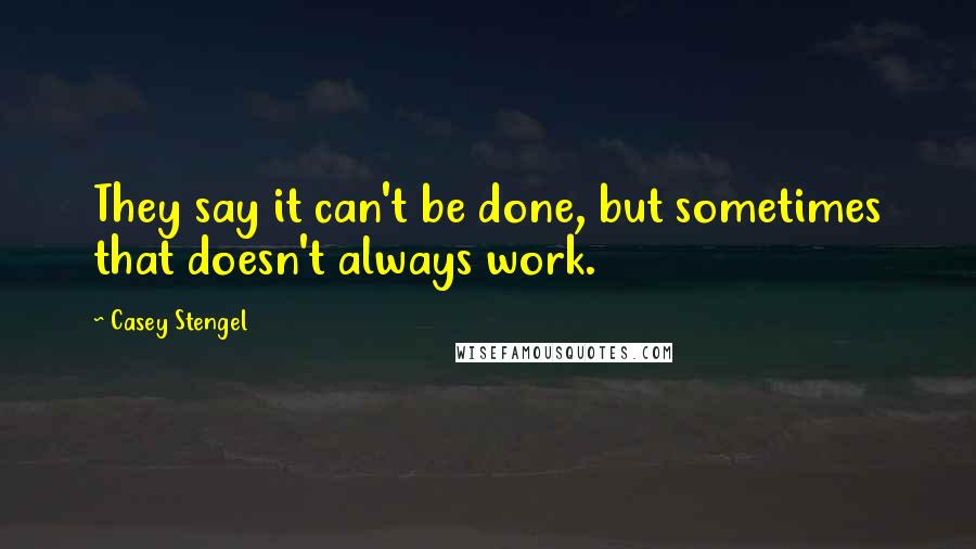 Casey Stengel Quotes: They say it can't be done, but sometimes that doesn't always work.