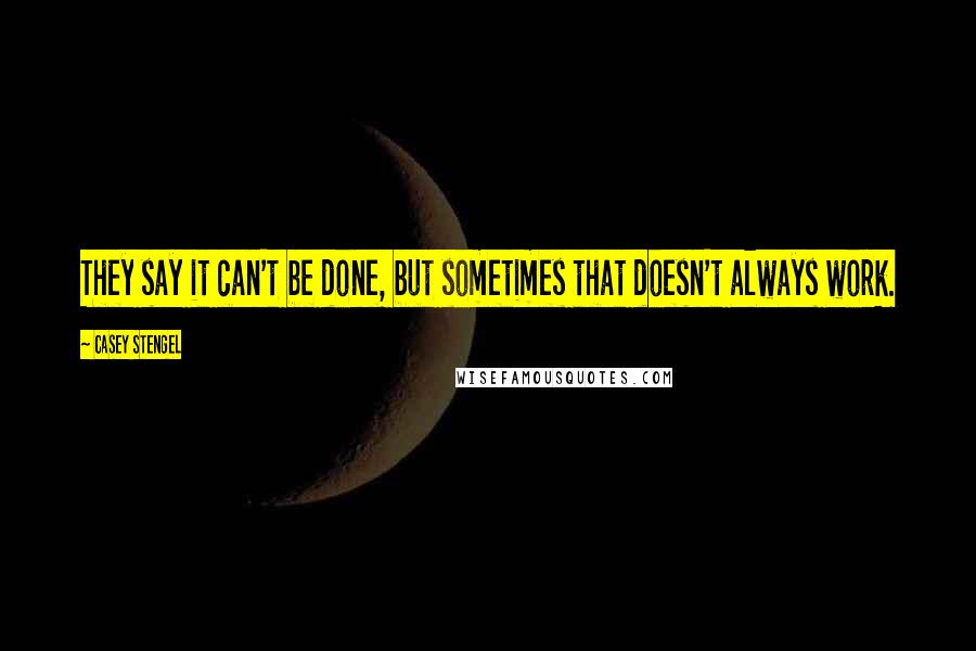 Casey Stengel Quotes: They say it can't be done, but sometimes that doesn't always work.