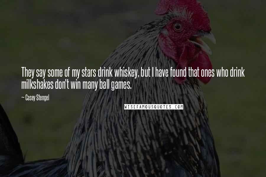 Casey Stengel Quotes: They say some of my stars drink whiskey, but I have found that ones who drink milkshakes don't win many ball games.