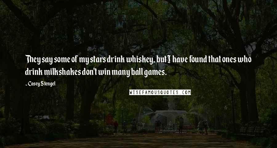 Casey Stengel Quotes: They say some of my stars drink whiskey, but I have found that ones who drink milkshakes don't win many ball games.