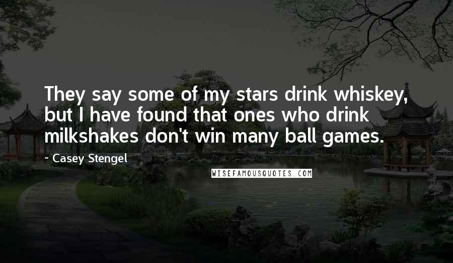 Casey Stengel Quotes: They say some of my stars drink whiskey, but I have found that ones who drink milkshakes don't win many ball games.