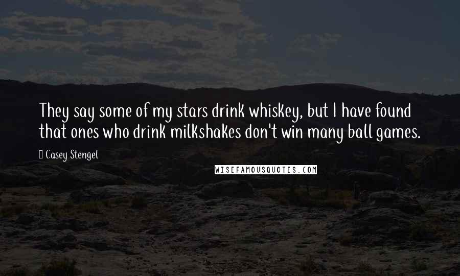 Casey Stengel Quotes: They say some of my stars drink whiskey, but I have found that ones who drink milkshakes don't win many ball games.