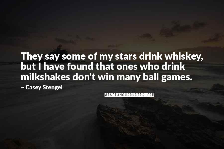 Casey Stengel Quotes: They say some of my stars drink whiskey, but I have found that ones who drink milkshakes don't win many ball games.