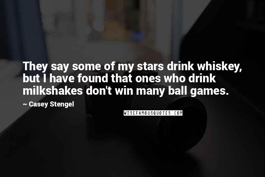 Casey Stengel Quotes: They say some of my stars drink whiskey, but I have found that ones who drink milkshakes don't win many ball games.