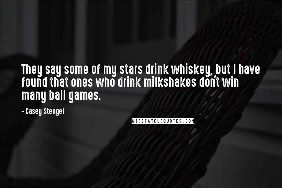 Casey Stengel Quotes: They say some of my stars drink whiskey, but I have found that ones who drink milkshakes don't win many ball games.