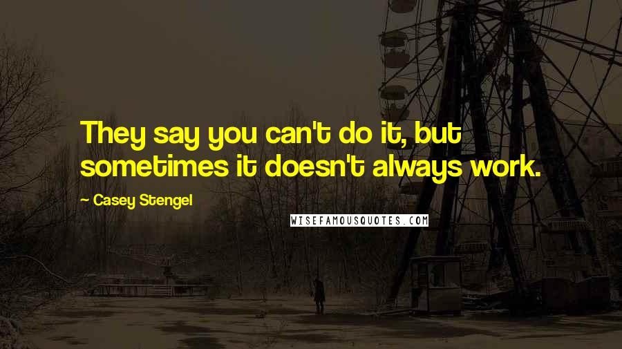 Casey Stengel Quotes: They say you can't do it, but sometimes it doesn't always work.