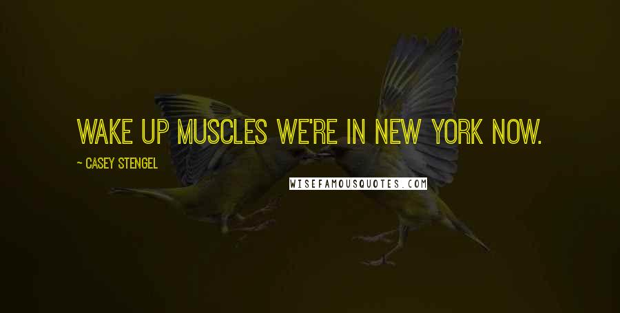 Casey Stengel Quotes: Wake up muscles we're in New York now.