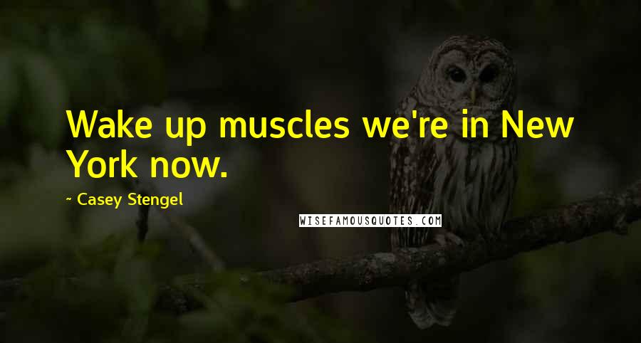 Casey Stengel Quotes: Wake up muscles we're in New York now.