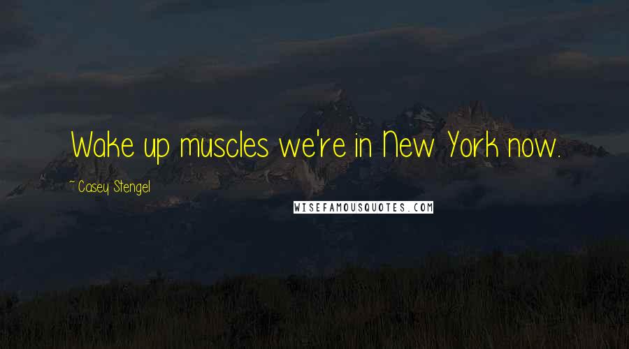 Casey Stengel Quotes: Wake up muscles we're in New York now.