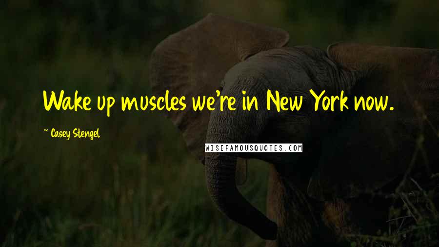 Casey Stengel Quotes: Wake up muscles we're in New York now.