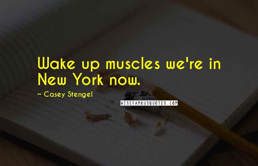 Casey Stengel Quotes: Wake up muscles we're in New York now.