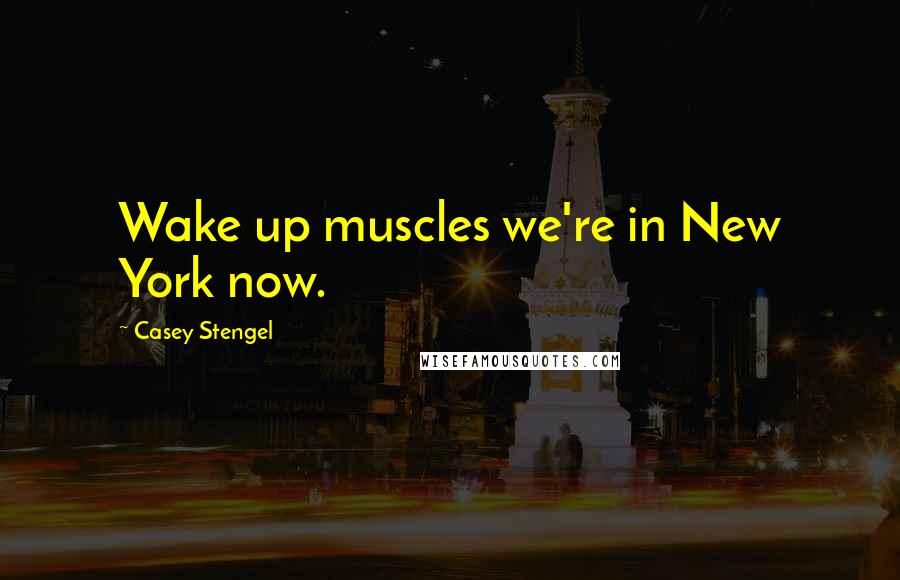 Casey Stengel Quotes: Wake up muscles we're in New York now.