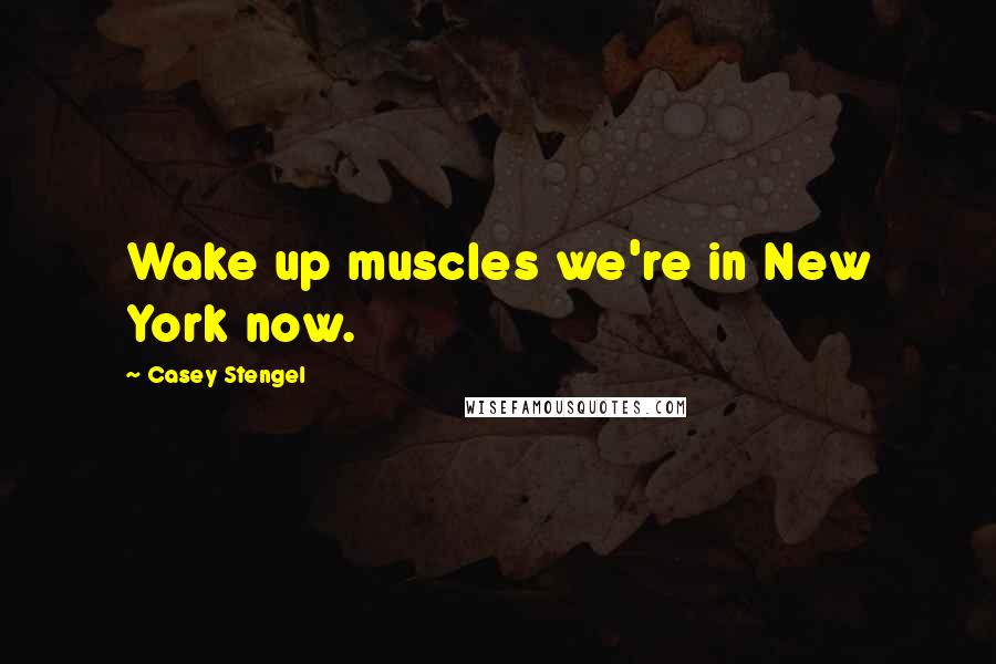 Casey Stengel Quotes: Wake up muscles we're in New York now.