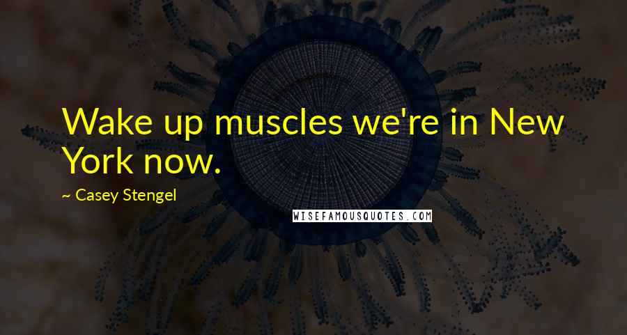 Casey Stengel Quotes: Wake up muscles we're in New York now.