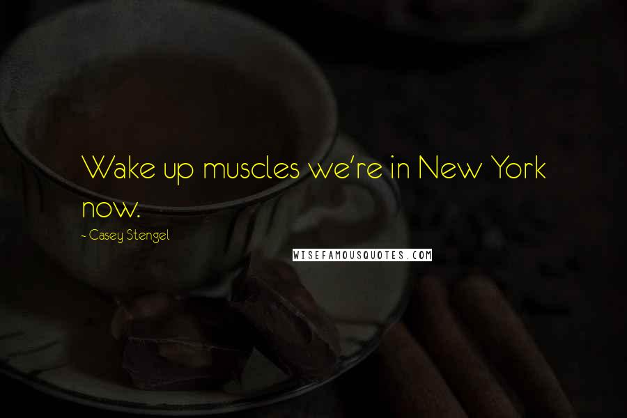 Casey Stengel Quotes: Wake up muscles we're in New York now.