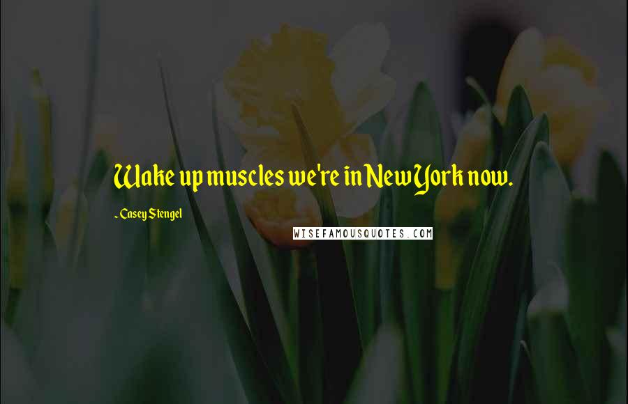 Casey Stengel Quotes: Wake up muscles we're in New York now.