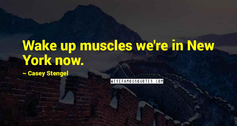 Casey Stengel Quotes: Wake up muscles we're in New York now.