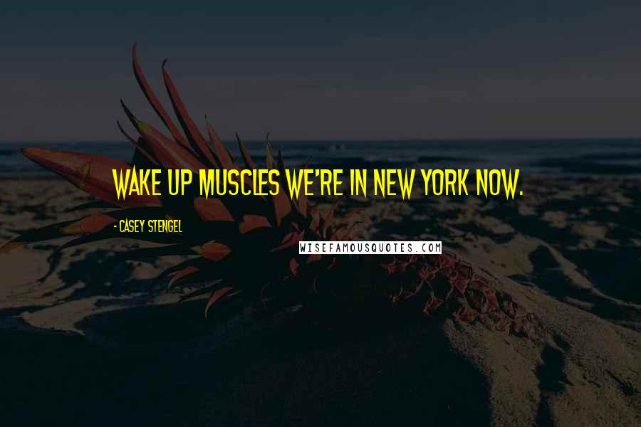 Casey Stengel Quotes: Wake up muscles we're in New York now.