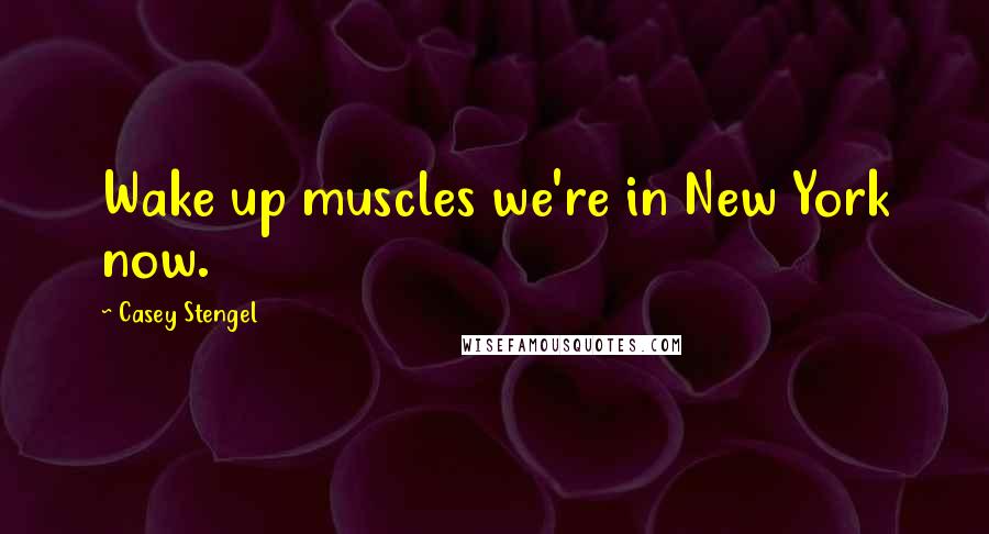 Casey Stengel Quotes: Wake up muscles we're in New York now.