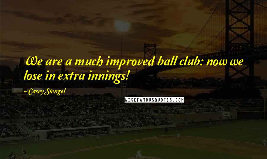 Casey Stengel Quotes: We are a much improved ball club: now we lose in extra innings!