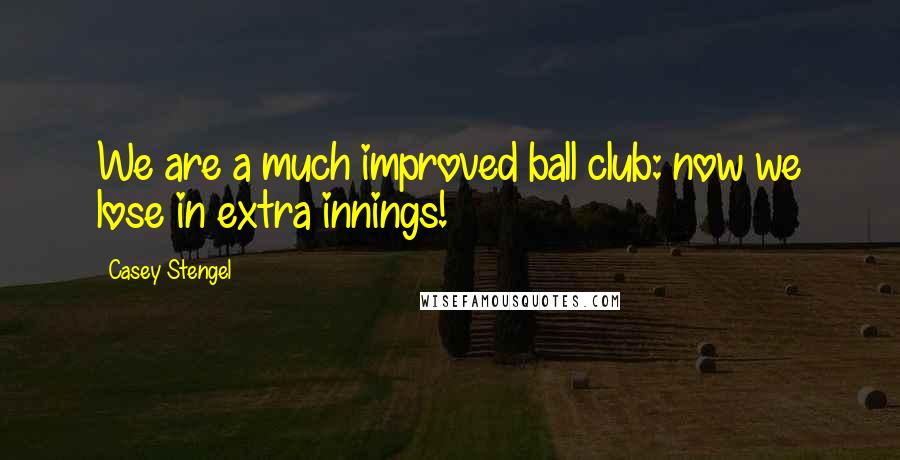 Casey Stengel Quotes: We are a much improved ball club: now we lose in extra innings!