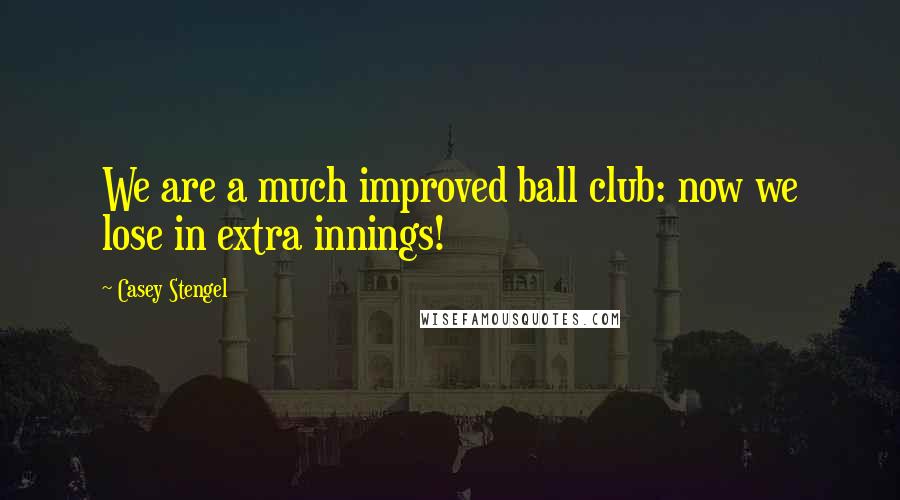 Casey Stengel Quotes: We are a much improved ball club: now we lose in extra innings!