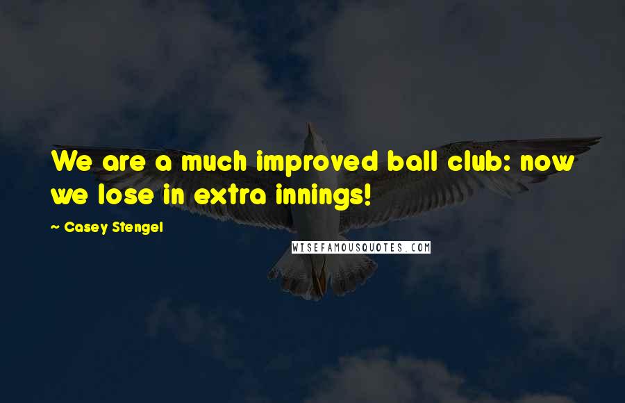 Casey Stengel Quotes: We are a much improved ball club: now we lose in extra innings!