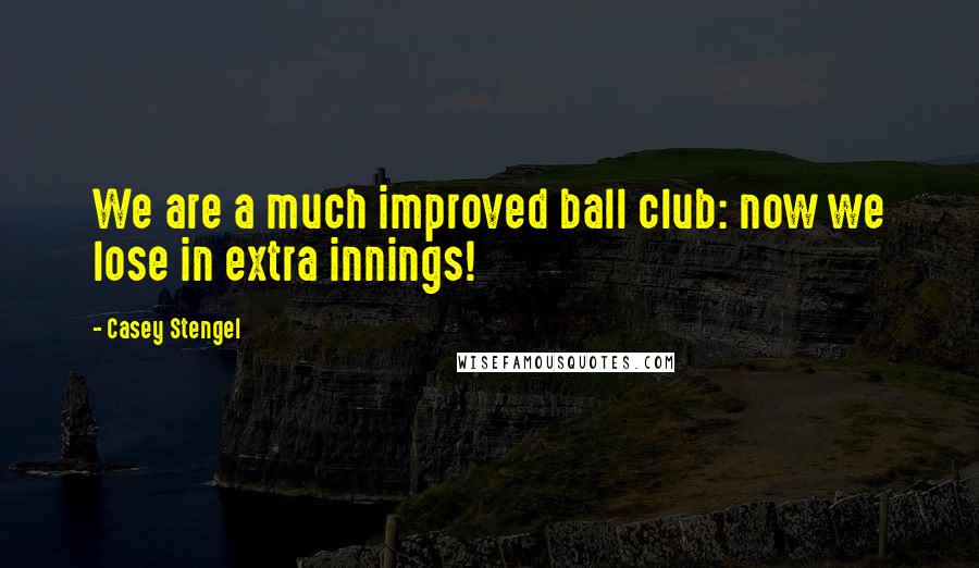 Casey Stengel Quotes: We are a much improved ball club: now we lose in extra innings!