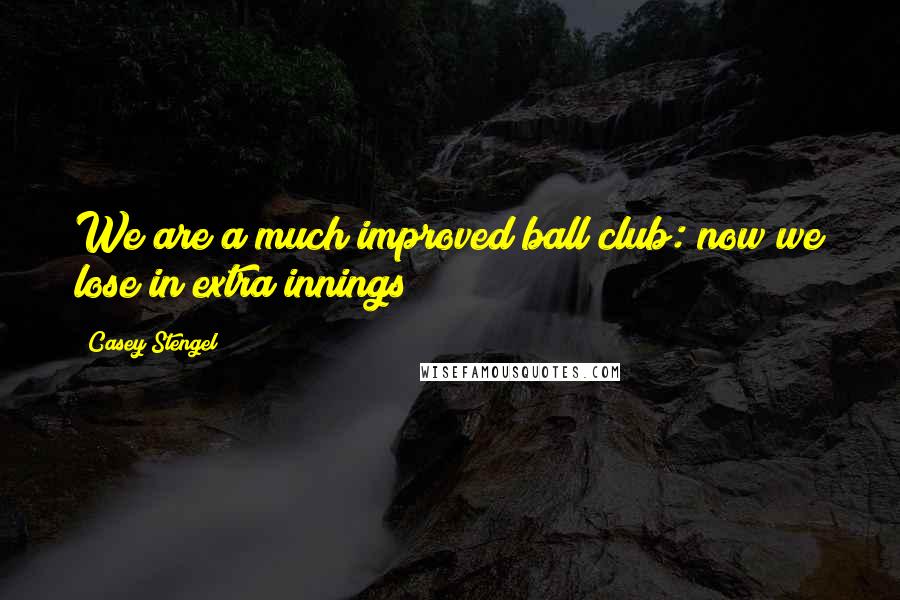 Casey Stengel Quotes: We are a much improved ball club: now we lose in extra innings!