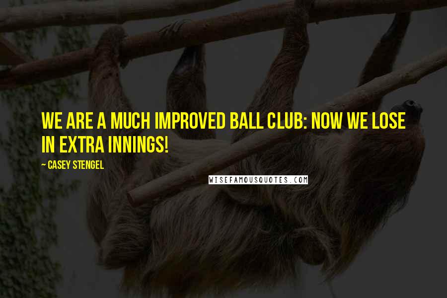 Casey Stengel Quotes: We are a much improved ball club: now we lose in extra innings!