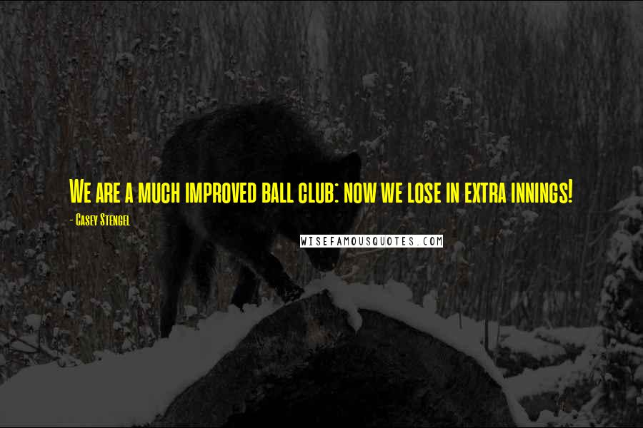 Casey Stengel Quotes: We are a much improved ball club: now we lose in extra innings!