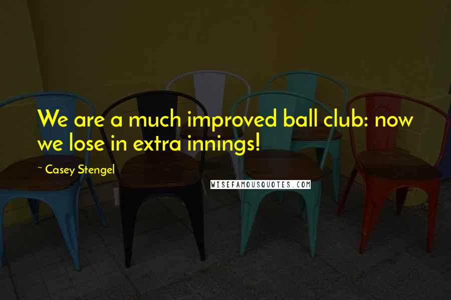 Casey Stengel Quotes: We are a much improved ball club: now we lose in extra innings!