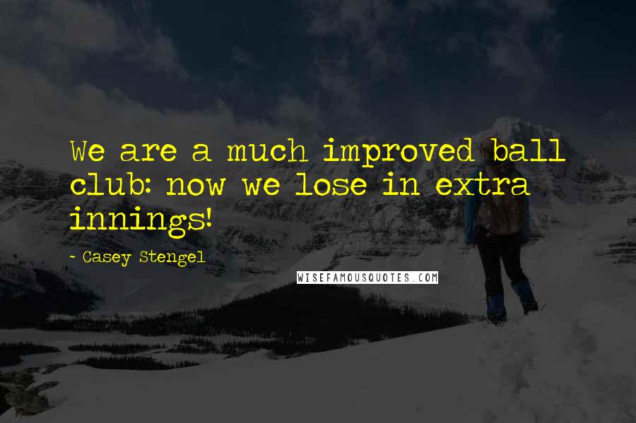 Casey Stengel Quotes: We are a much improved ball club: now we lose in extra innings!