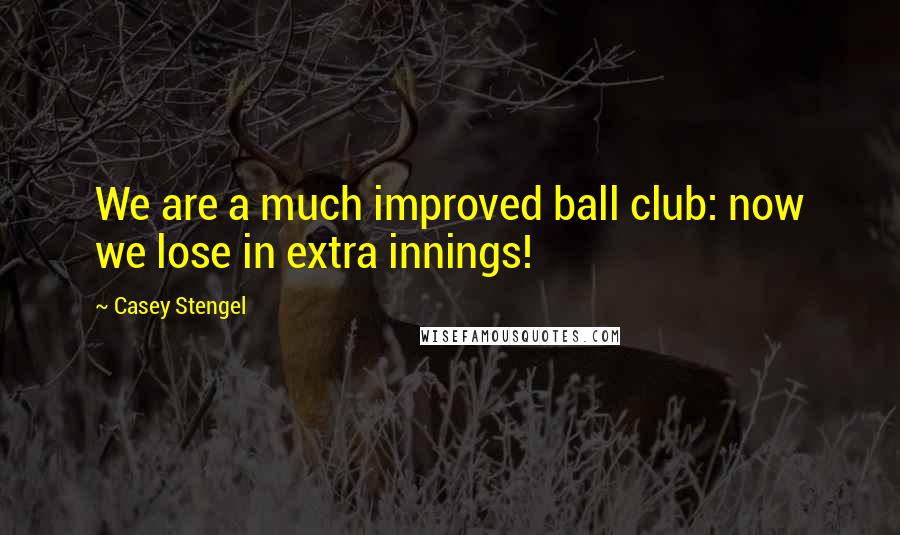 Casey Stengel Quotes: We are a much improved ball club: now we lose in extra innings!