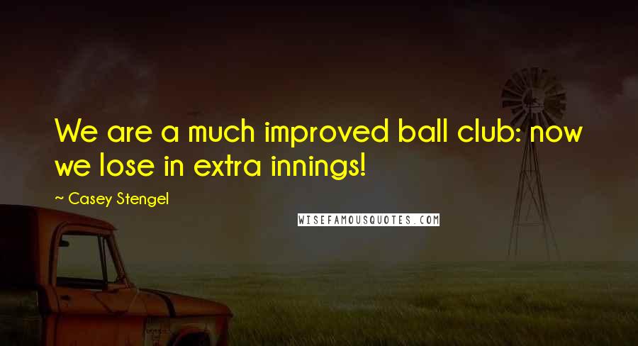 Casey Stengel Quotes: We are a much improved ball club: now we lose in extra innings!