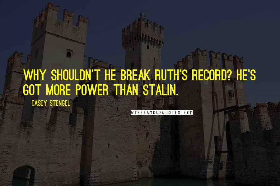 Casey Stengel Quotes: Why shouldn't he break Ruth's record? He's got more power than Stalin.