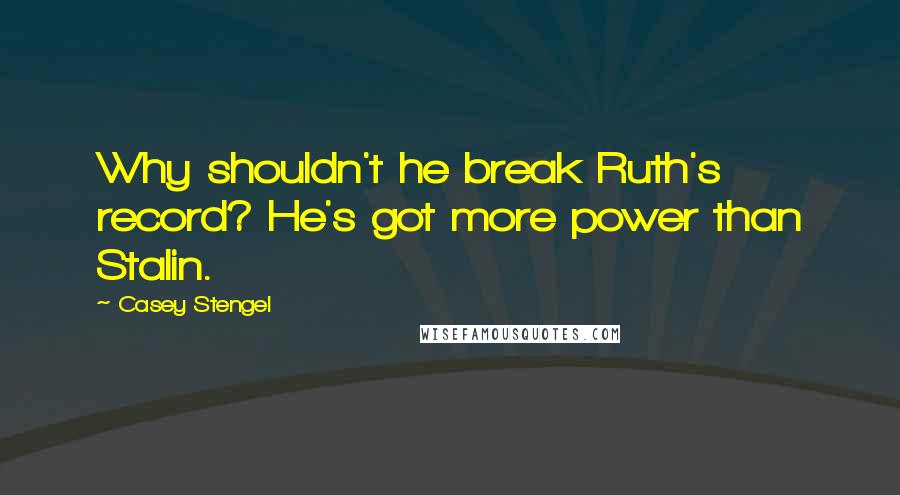 Casey Stengel Quotes: Why shouldn't he break Ruth's record? He's got more power than Stalin.
