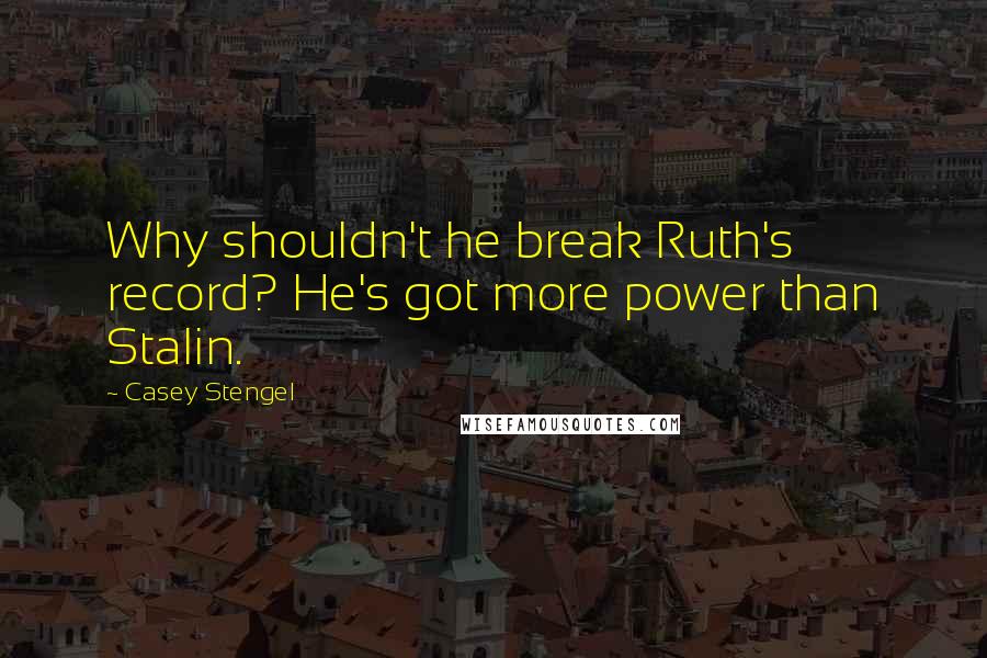 Casey Stengel Quotes: Why shouldn't he break Ruth's record? He's got more power than Stalin.