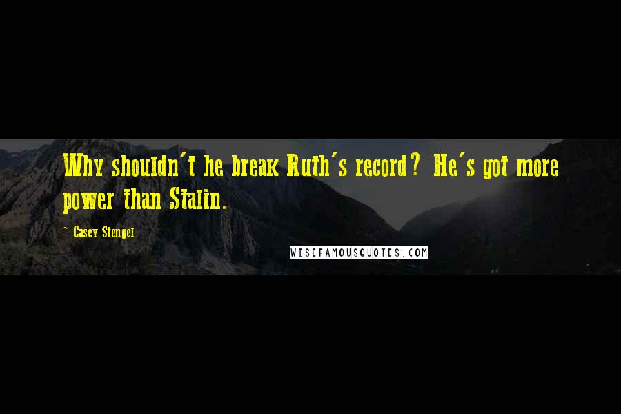Casey Stengel Quotes: Why shouldn't he break Ruth's record? He's got more power than Stalin.